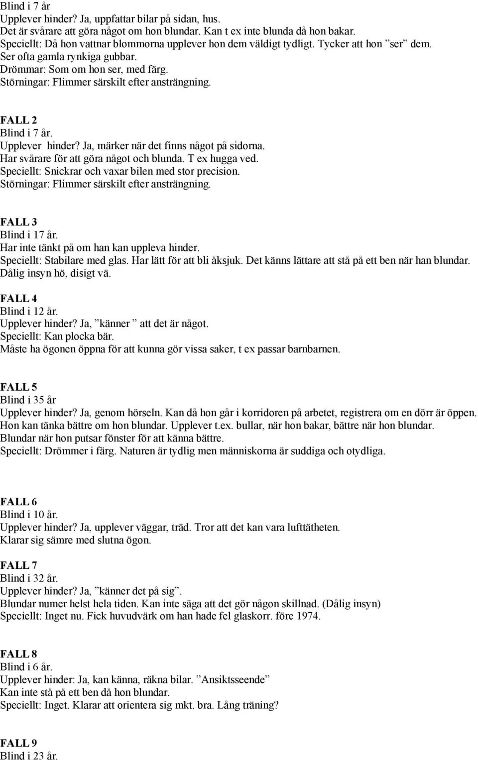 Störningar: Flimmer särskilt efter ansträngning. FALL 2 Blind i 7 år. Upplever hinder? Ja, märker när det finns något på sidorna. Har svårare för att göra något och blunda. T ex hugga ved.