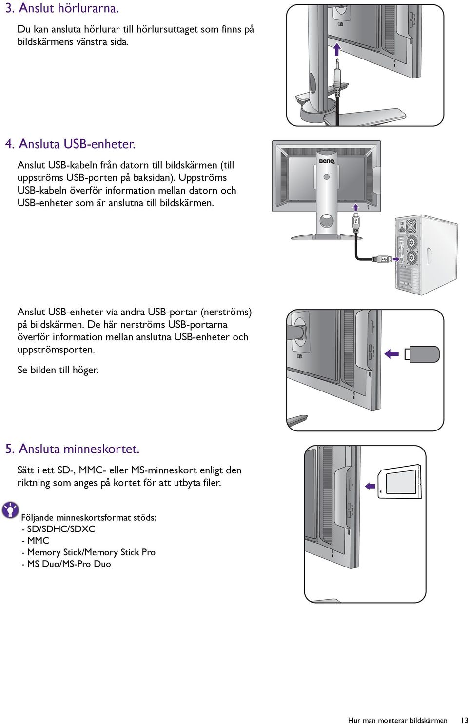 Anslut USB-enheter via andra USB-portar (nerströms) på bildskärmen. De här nerströms USB-portarna överför information mellan anslutna USB-enheter och uppströmsporten. Se bilden till höger. 5.