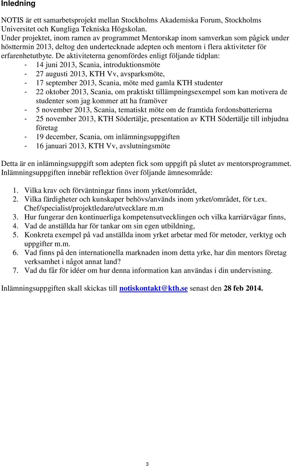 De aktiviteterna genomfördes enligt följande tidplan: - 14 juni 2013, Scania, introduktionsmöte - 27 augusti 2013, KTH Vv, avsparksmöte, - 17 september 2013, Scania, möte med gamla KTH studenter - 22