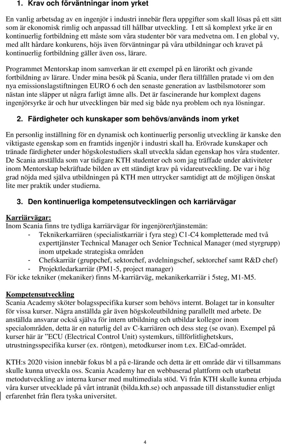 I en global vy, med allt hårdare konkurens, höjs även förväntningar på våra utbildningar och kravet på kontinuerlig fortbildning gäller även oss, lärare.