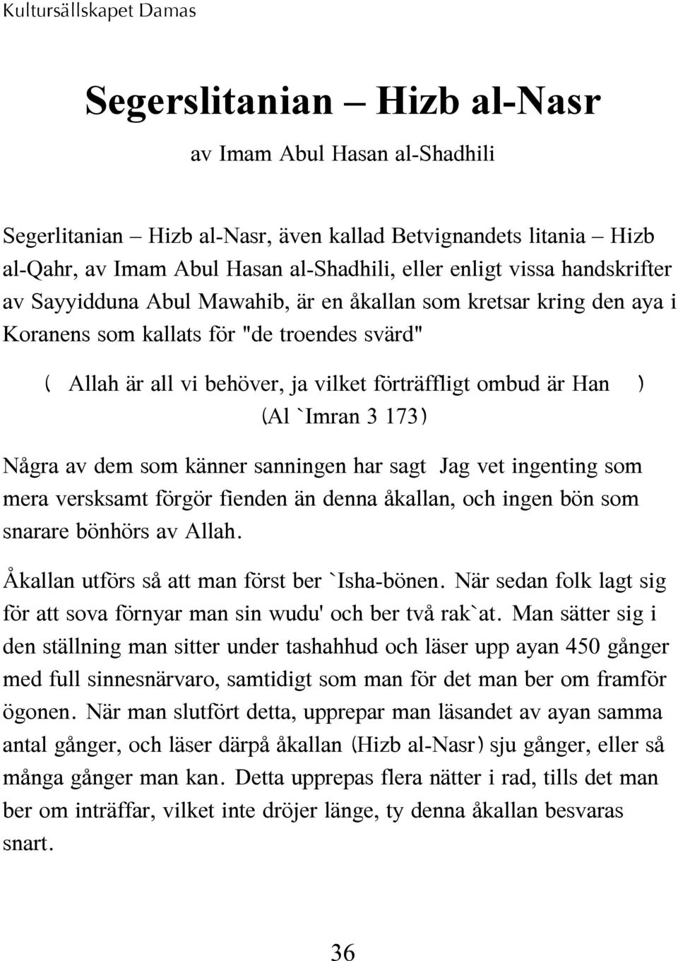 är Han! *) (Al `Imran 3:173) Några av dem som känner sanningen har sagt: Jag vet ingenting som mera versksamt förgör fienden än denna åkallan, och ingen bön som snarare bönhörs av Allah.