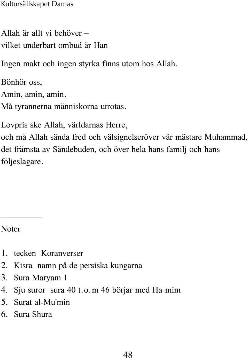 Lovpris ske Allah, världarnas Herre, och må Allah sända fred och välsignelseröver vår mästare Muhammad, det främsta av Sändebuden, och