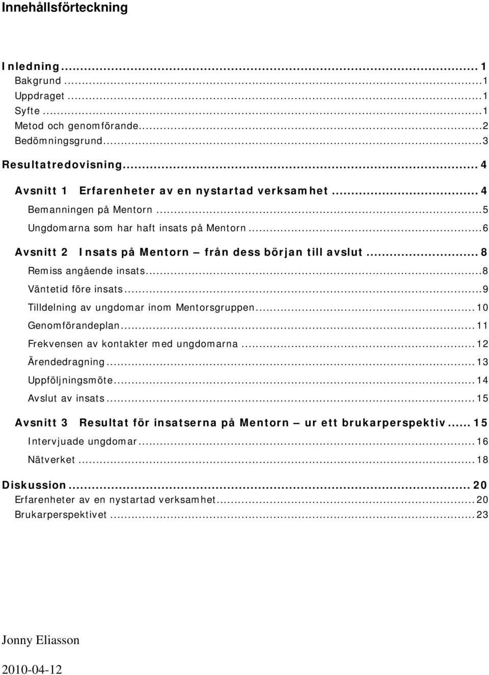 ..9 Tilldelning av ungdomar inom Mentorsgruppen...10 Genomförandeplan...11 Frekvensen av kontakter med ungdomarna...12 Ärendedragning...13 Uppföljningsmöte...14 Avslut av insats.