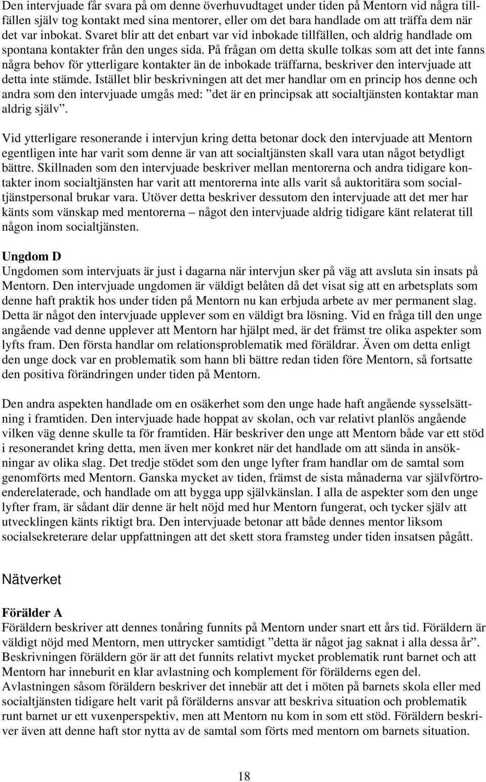 På frågan om detta skulle tolkas som att det inte fanns några behov för ytterligare kontakter än de inbokade träffarna, beskriver den intervjuade att detta inte stämde.