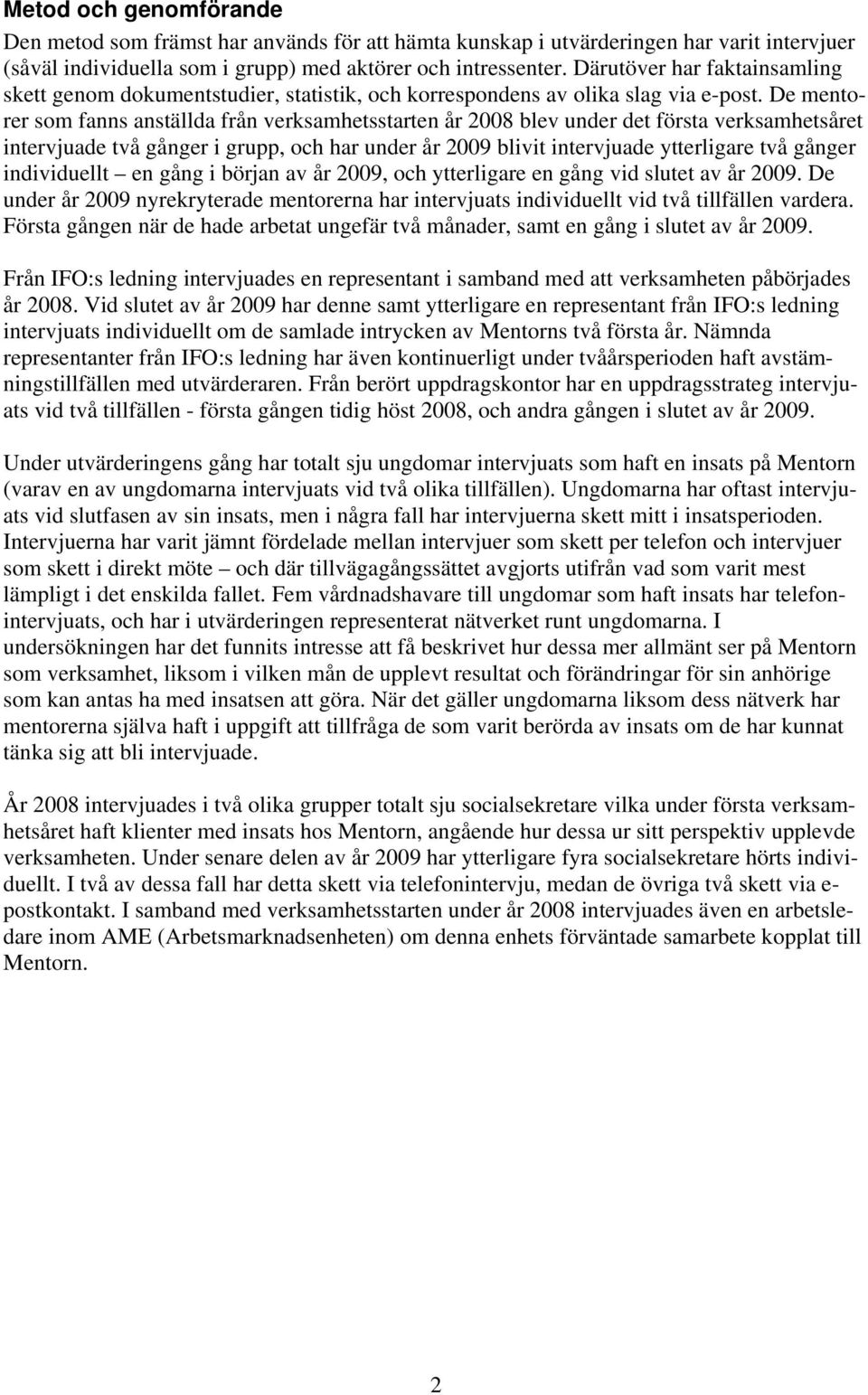 De mentorer som fanns anställda från verksamhetsstarten år 2008 blev under det första verksamhetsåret intervjuade två gånger i grupp, och har under år 2009 blivit intervjuade ytterligare två gånger