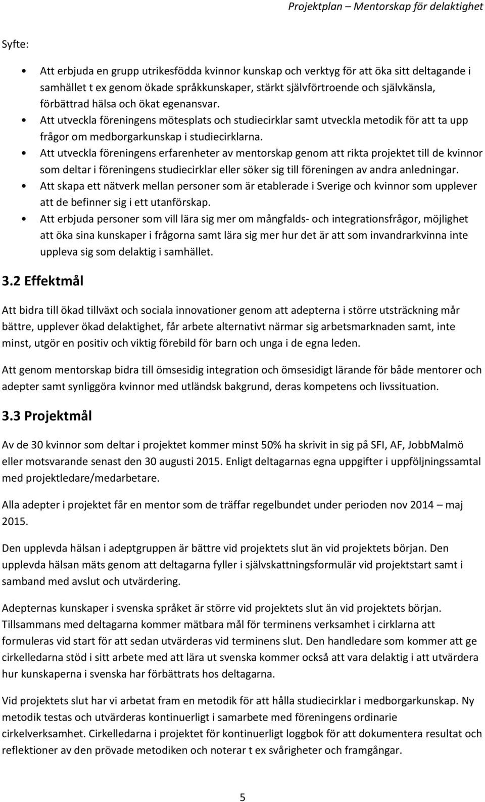 Att utveckla föreningens erfarenheter av mentorskap genom att rikta projektet till de kvinnor som deltar i föreningens studiecirklar eller söker sig till föreningen av andra anledningar.