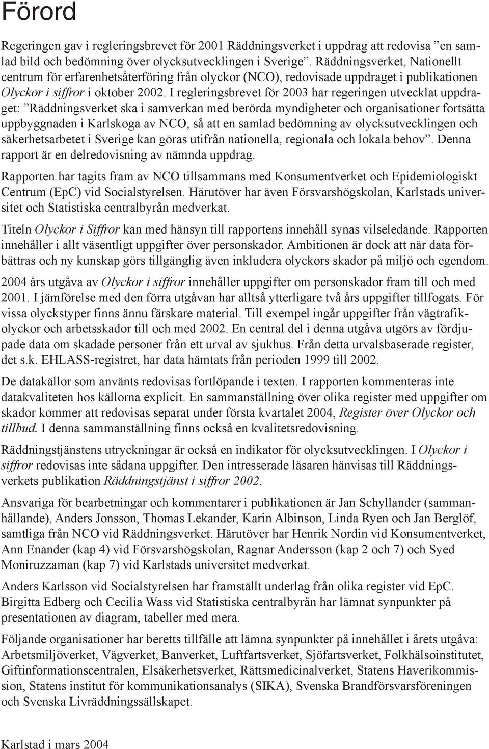 I regleringsbrevet för 2003 har regeringen utvecklat uppdraget: Räddningsverket ska i samverkan med berörda myndigheter och organisationer fortsätta uppbyggnaden i Karlskoga av NCO, så att en samlad