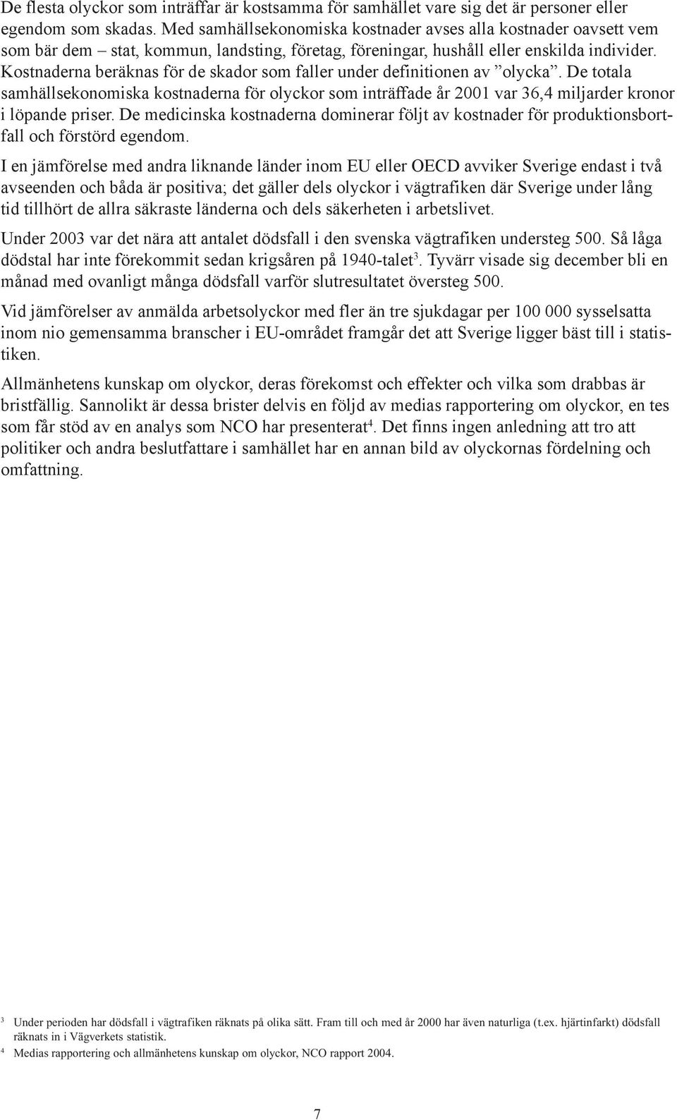 Kostnaderna beräknas för de skador som faller under definitionen av olycka. De totala samhällsekonomiska kostnaderna för olyckor som inträffade år 2001 var 36,4 miljarder kronor i löpande priser.