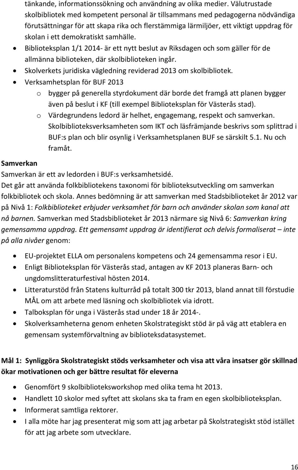 demokratiskt samhälle. Biblioteksplan 1/1 2014- är ett nytt beslut av Riksdagen och som gäller för de allmänna biblioteken, där skolbiblioteken ingår.