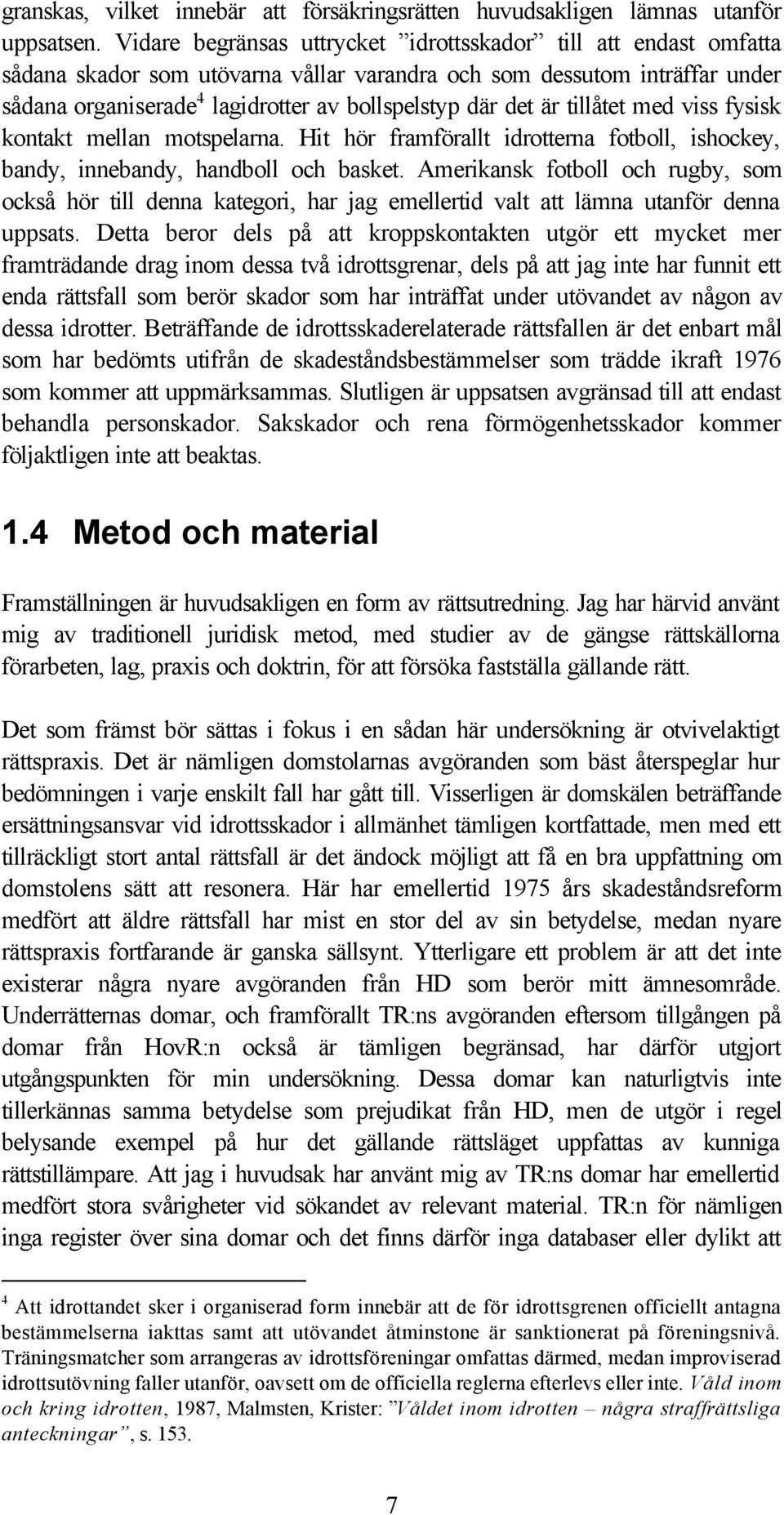 är tillåtet med viss fysisk kontakt mellan motspelarna. Hit hör framförallt idrotterna fotboll, ishockey, bandy, innebandy, handboll och basket.