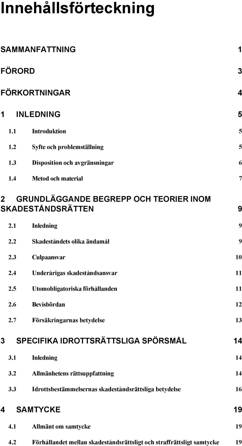 4 Underårigas skadeståndsansvar 11 2.5 Utomobligatoriska förhållanden 11 2.6 Bevisbördan 12 2.7 Försäkringarnas betydelse 13 3 SPECIFIKA IDROTTSRÄTTSLIGA SPÖRSMÅL 14 3.