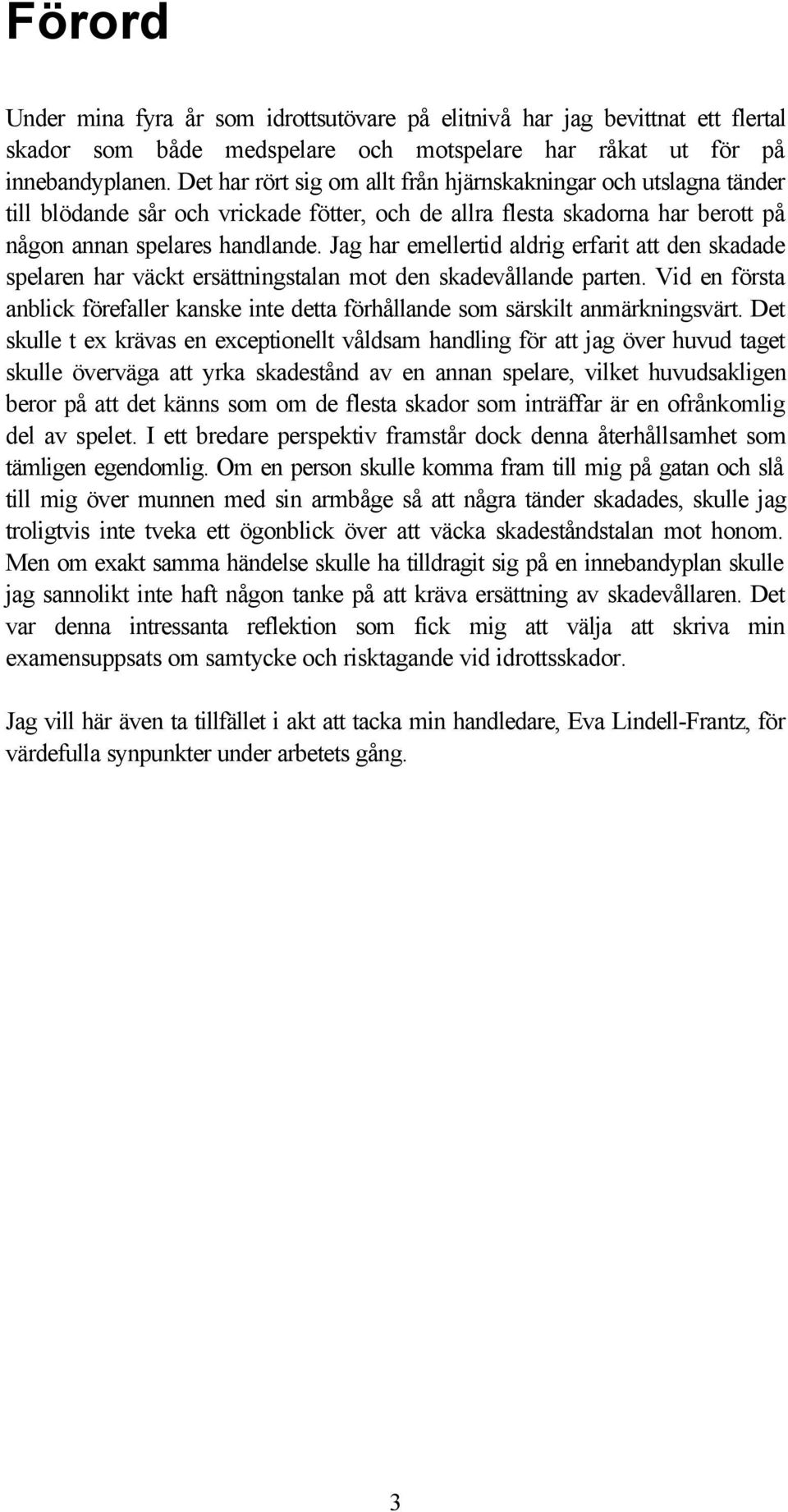 Jag har emellertid aldrig erfarit att den skadade spelaren har väckt ersättningstalan mot den skadevållande parten.