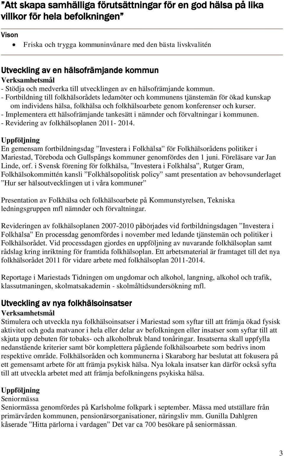 - Fortbildning till folkhälsorådets ledamöter och kommunens tjänstemän för ökad kunskap om individens hälsa, folkhälsa och folkhälsoarbete genom konferenser och kurser.