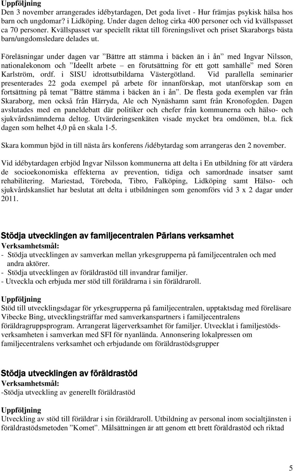 Föreläsningar under dagen var Bättre att stämma i bäcken än i ån med Ingvar Nilsson, nationalekonom och Ideellt arbete en förutsättning för ett gott samhälle med Sören Karlström, ordf.