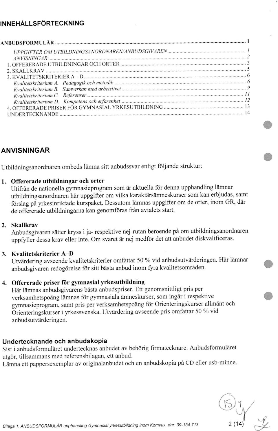 11 1 ANVISNINGAR INNEHÅLLSFÖRTECKNING Utbildningsanordnaren ombeds lämna sitt anbudssvar enligt följande struktur: 2. Skalikrav ANBUDSFORMULÄR 1.