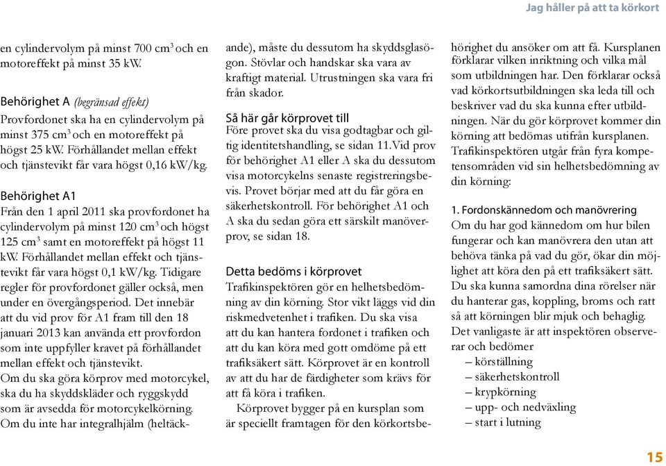 Behörighet A1 Från den 1 april 2011 ska provfordonet ha cylindervolym på minst 120 cm 3 och högst 125 cm 3 samt en motoreffekt på högst 11 kw.