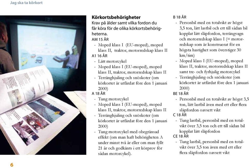 Terränghjuling och snöskoter (om körkortet är utfärdat före den 1 januari 2000) A 18 år - Tung motorcykel - Moped klass I (EU-moped), moped klass II, traktor, motorredskap klass II - Terränghjuling