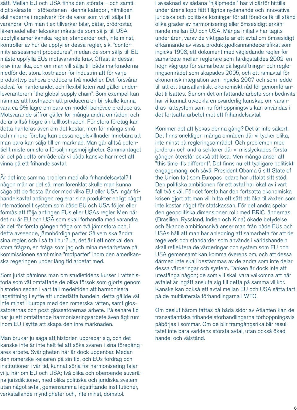 regler, s.k. conformity assessment procedures, medan de som säljs till EU måste uppfylla EUs motsvarande krav.