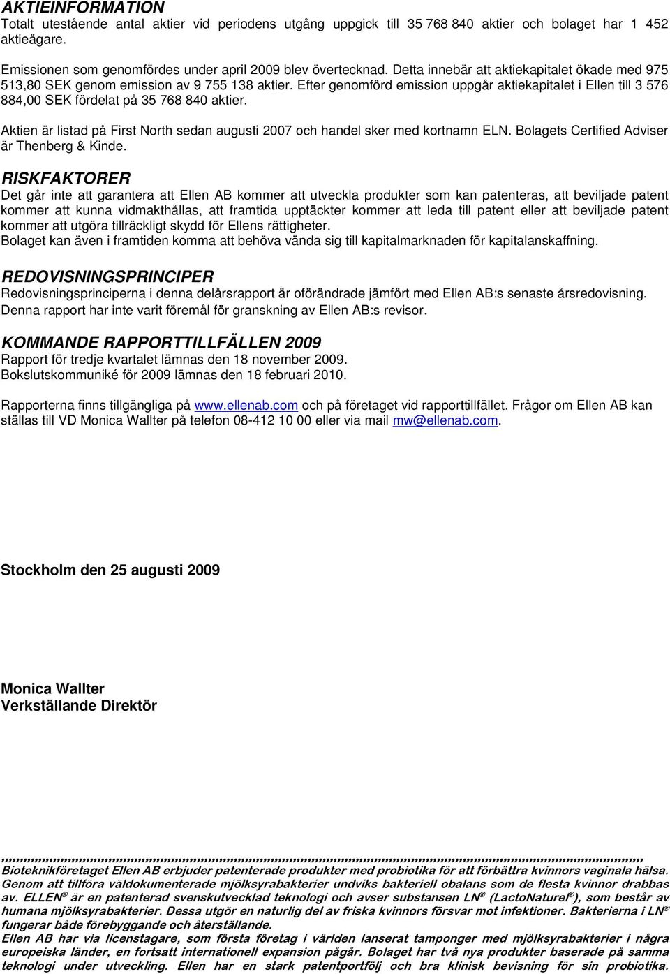Efter genomförd emission uppgår aktiekapitalet i Ellen till 3 576 884,00 SEK fördelat på 35 768 840 aktier. Aktien är listad på First North sedan augusti 2007 och handel sker med kortnamn ELN.