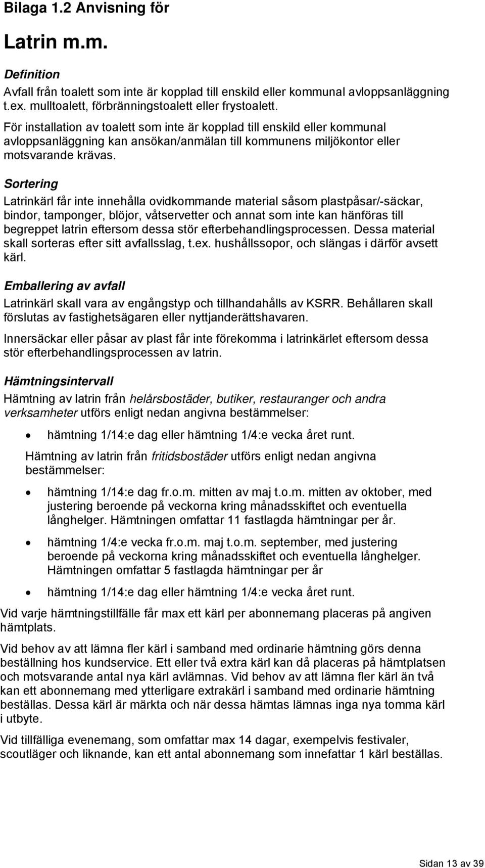 Sortering Latrinkärl får inte innehålla ovidkommande material såsom plastpåsar/-säckar, bindor, tamponger, blöjor, våtservetter och annat som inte kan hänföras till begreppet latrin eftersom dessa