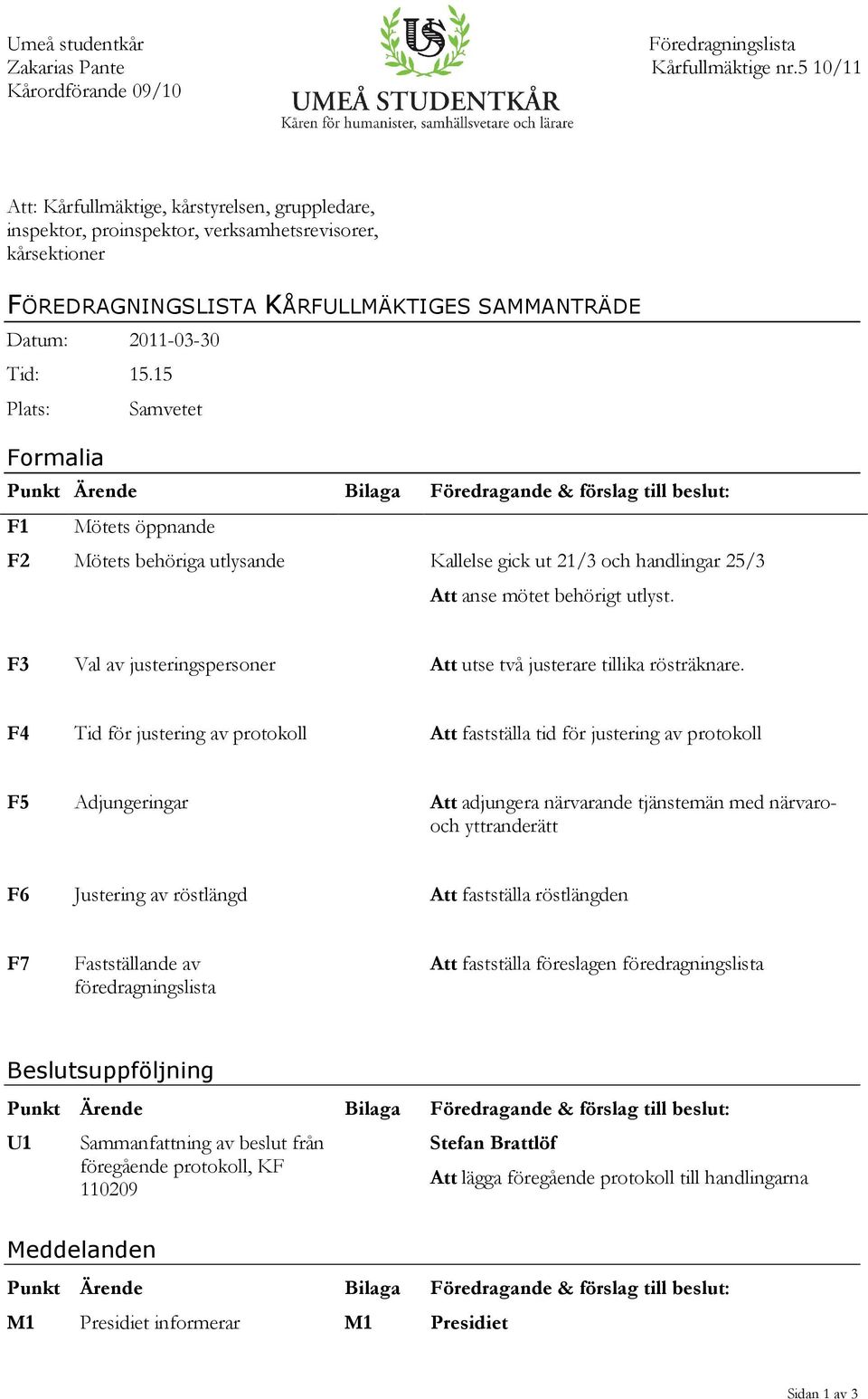 15 Plats: Samvetet Formalia Punkt Ärende Bilaga Föredragande & förslag till beslut: F1 Mötets öppnande F2 Mötets behöriga utlysande Kallelse gick ut 21/3 och handlingar 25/3 Att anse mötet behörigt