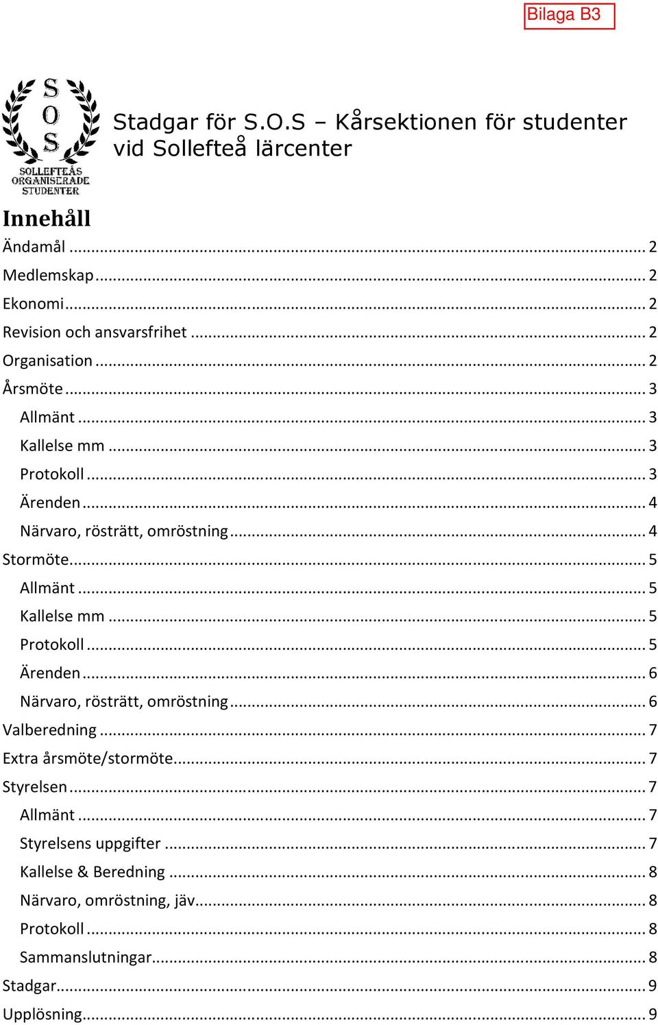 .. 5 Kallelse mm... 5 Protokoll... 5 Ärenden... 6 Närvaro, rösträtt, omröstning... 6 Valberedning... 7 Extra årsmöte/stormöte... 7 Styrelsen.