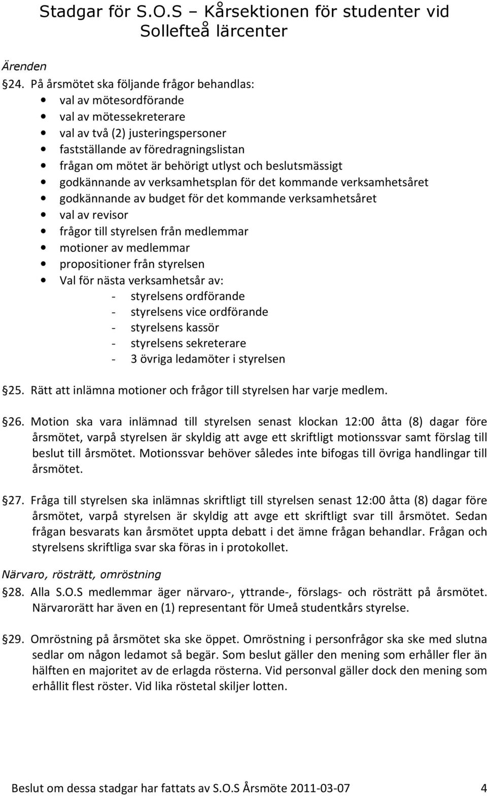 beslutsmässigt godkännande av verksamhetsplan för det kommande verksamhetsåret godkännande av budget för det kommande verksamhetsåret val av revisor frågor till styrelsen från medlemmar motioner av