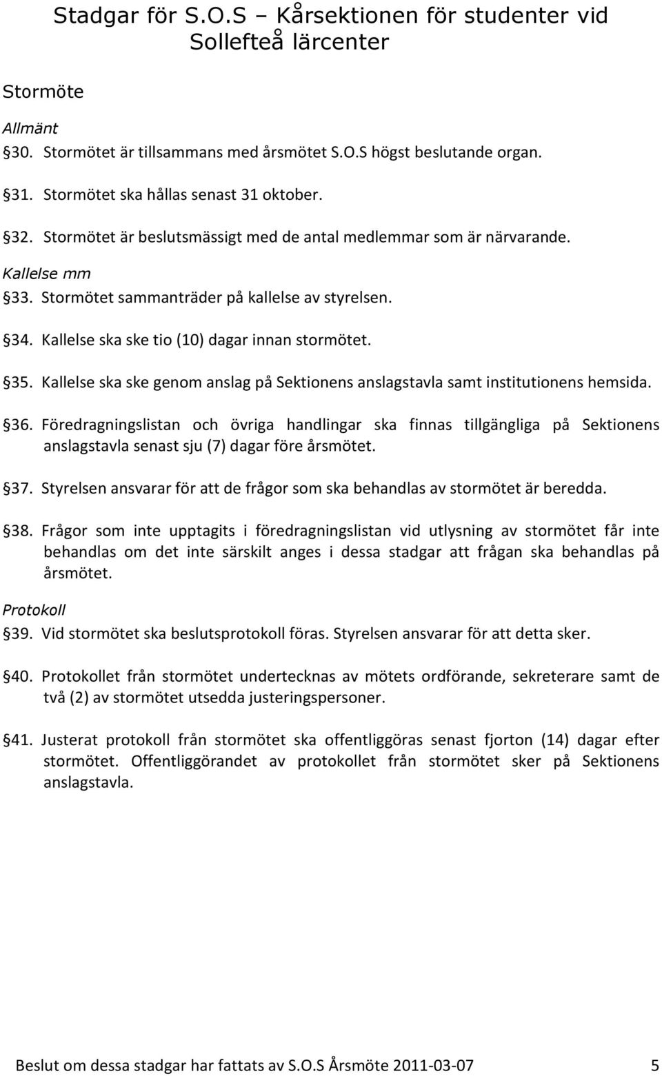 Kallelse ska ske tio (10) dagar innan stormötet. 35. Kallelse ska ske genom anslag på Sektionens anslagstavla samt institutionens hemsida. 36.