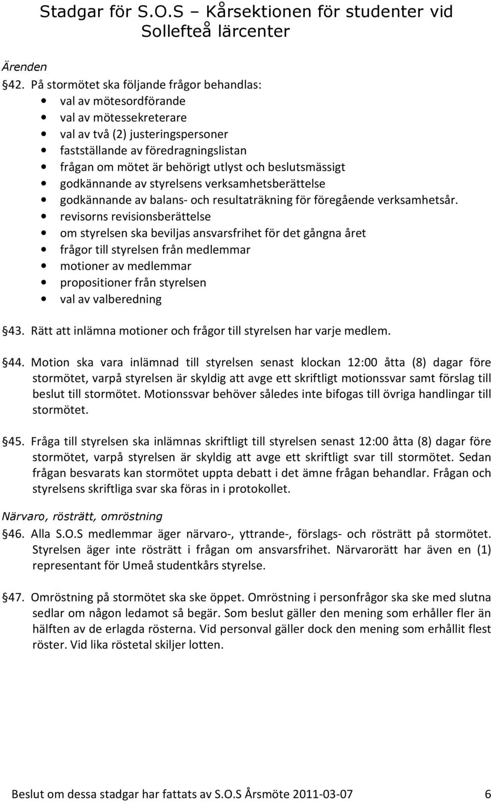 och beslutsmässigt godkännande av styrelsens verksamhetsberättelse godkännande av balans- och resultaträkning för föregående verksamhetsår.