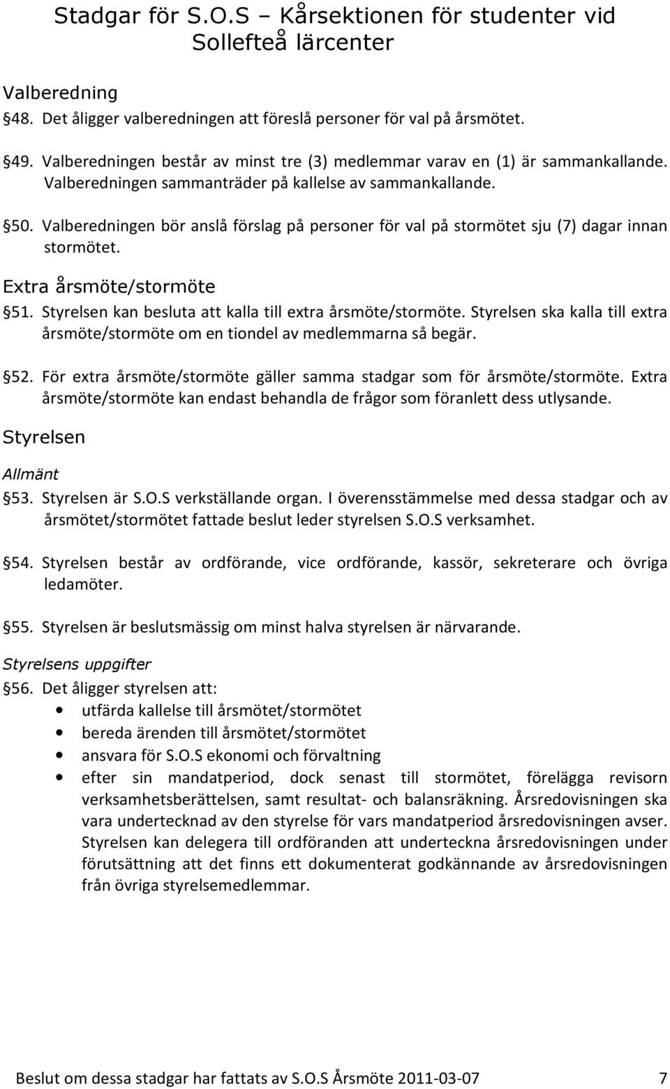 Valberedningen bör anslå förslag på personer för val på stormötet sju (7) dagar innan stormötet. Extra årsmöte/stormöte 51. Styrelsen kan besluta att kalla till extra årsmöte/stormöte.