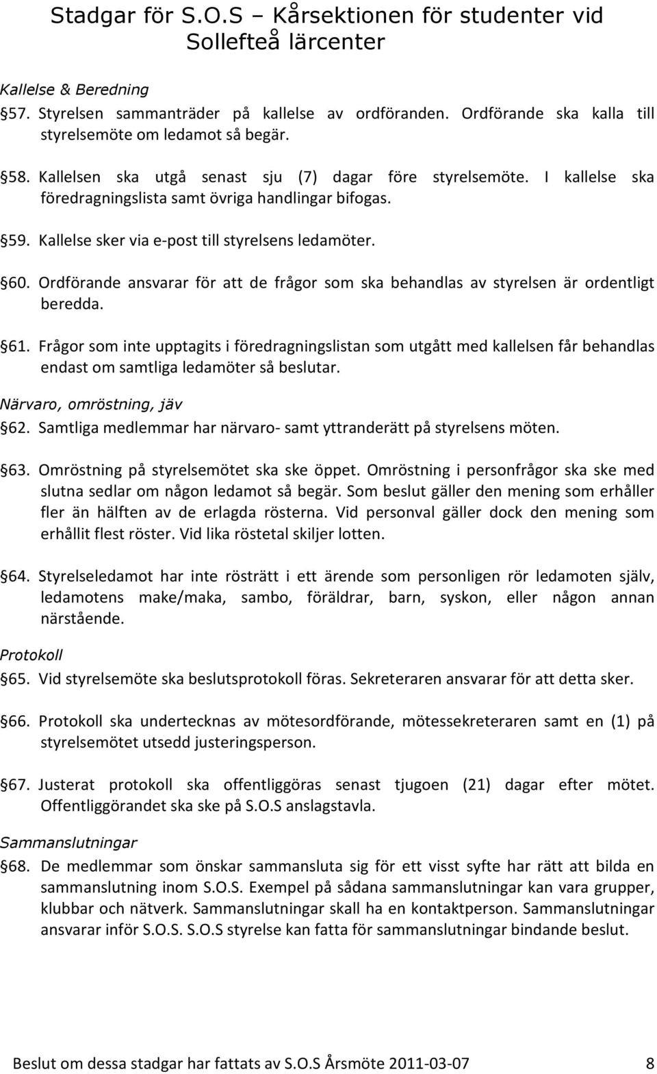 Kallelse sker via e-post till styrelsens ledamöter. 60. Ordförande ansvarar för att de frågor som ska behandlas av styrelsen är ordentligt beredda. 61.