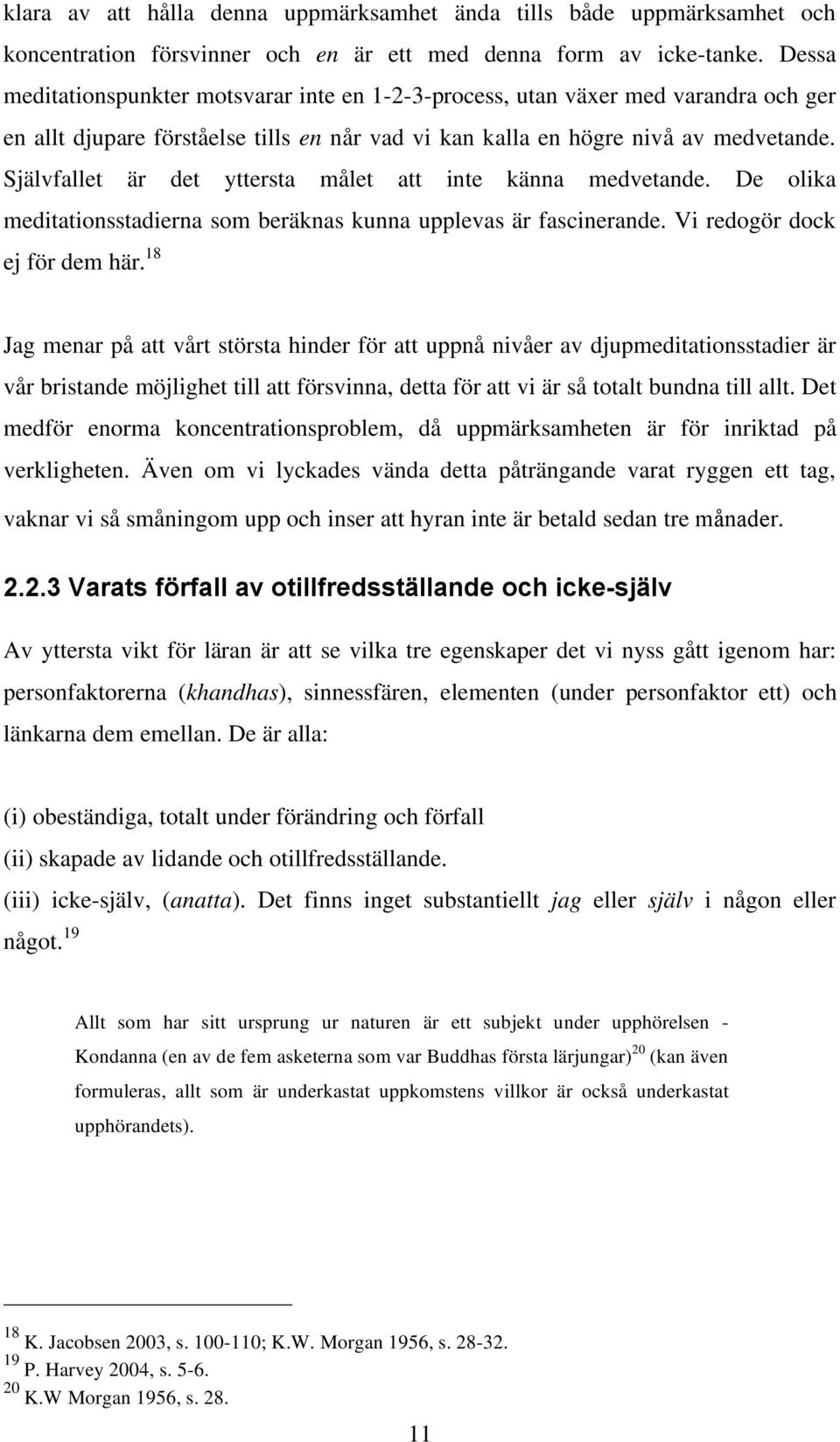 Självfallet är det yttersta målet att inte känna medvetande. De olika meditationsstadierna som beräknas kunna upplevas är fascinerande. Vi redogör dock ej för dem här.