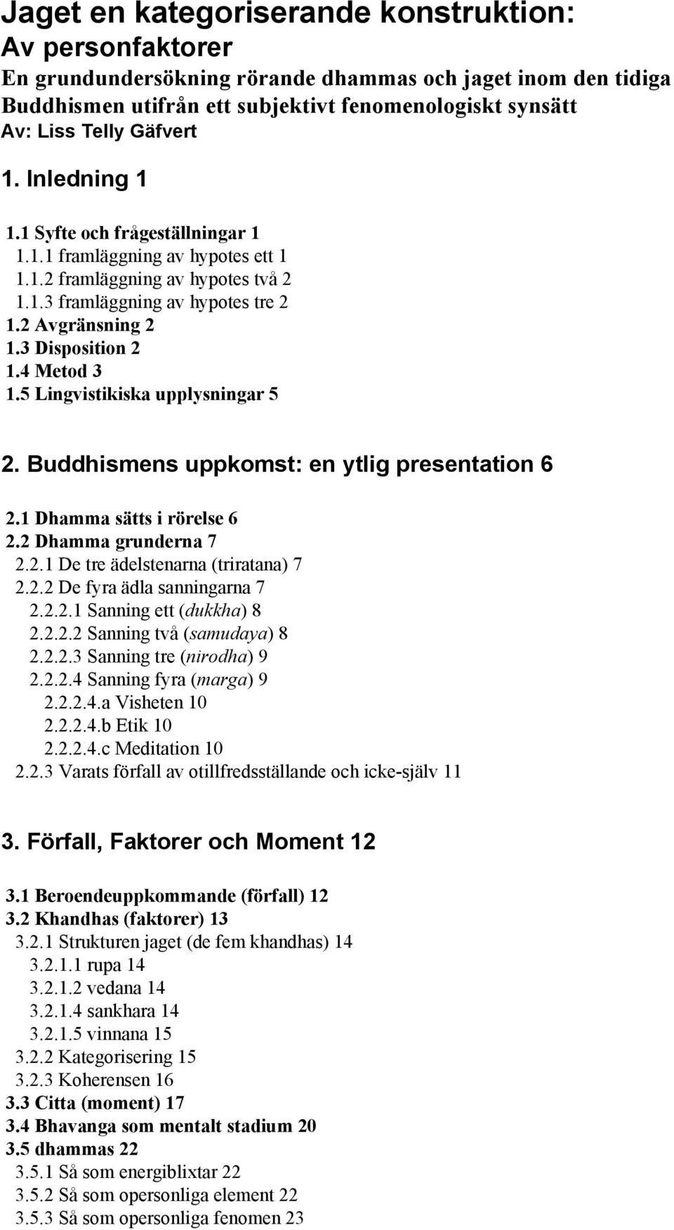 3 Disposition 2 1.4 Metod 3 1.5 Lingvistikiska upplysningar 5 2. Buddhismens uppkomst: en ytlig presentation 6 2.1 Dhamma sätts i rörelse 6 2.2 Dhamma grunderna 7 2.2.1 De tre ädelstenarna (triratana) 7 2.