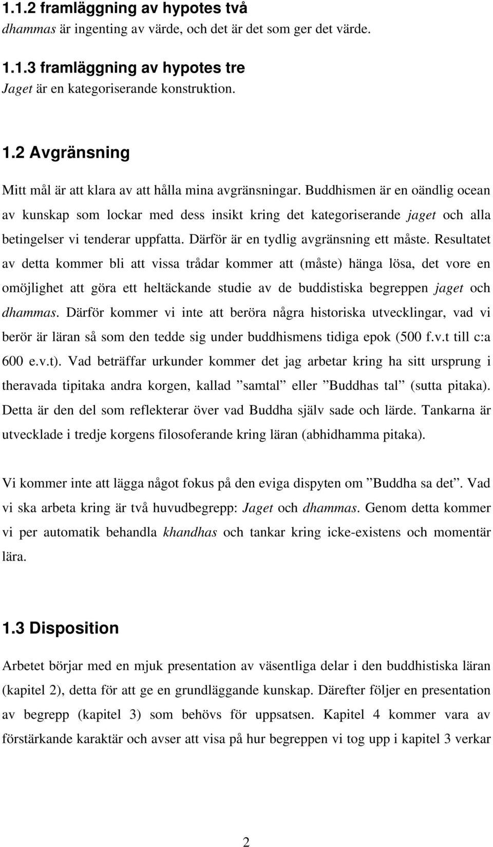 Resultatet av detta kommer bli att vissa trådar kommer att (måste) hänga lösa, det vore en omöjlighet att göra ett heltäckande studie av de buddistiska begreppen jaget och dhammas.