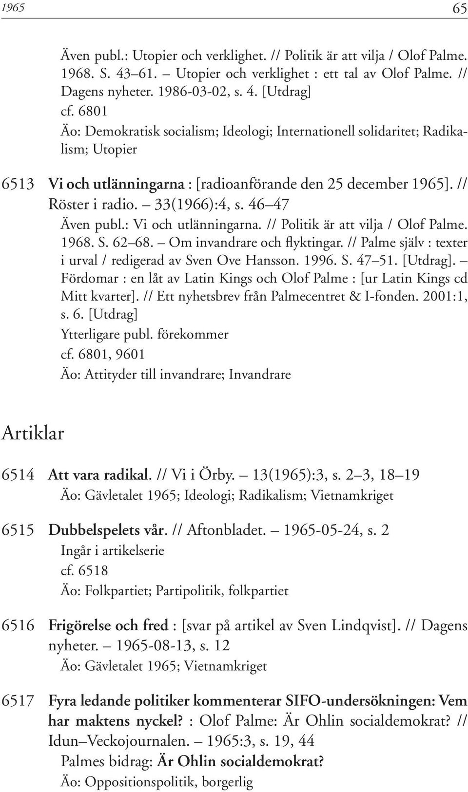 46 47 Även publ.: Vi och utlänningarna. // Politik är att vilja / Olof Palme. 1968. S. 62 68. Om invandrare och flyktingar. // Palme själv : texter i urval / redigerad av Sven Ove Hansson. 1996. S. 47 51.