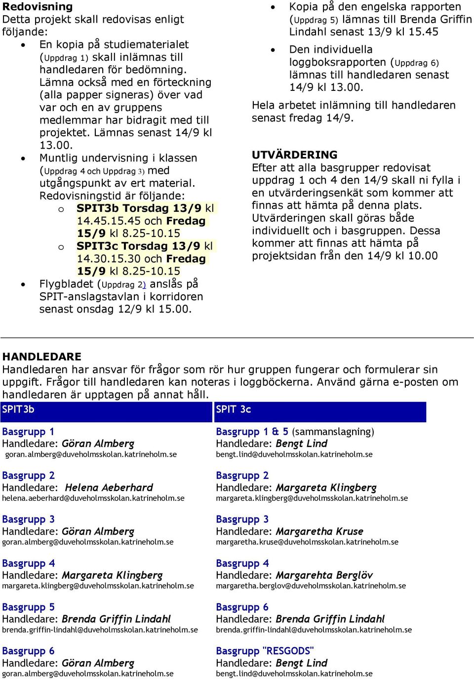 Muntlig undervisning i klassen (Uppdrag 4 och Uppdrag 3) med utgångspunkt av ert material. Redovisningstid är följande: o Torsdag 13/9 kl 14.45.15.45 och Fredag 15/9 kl 8.25-10.