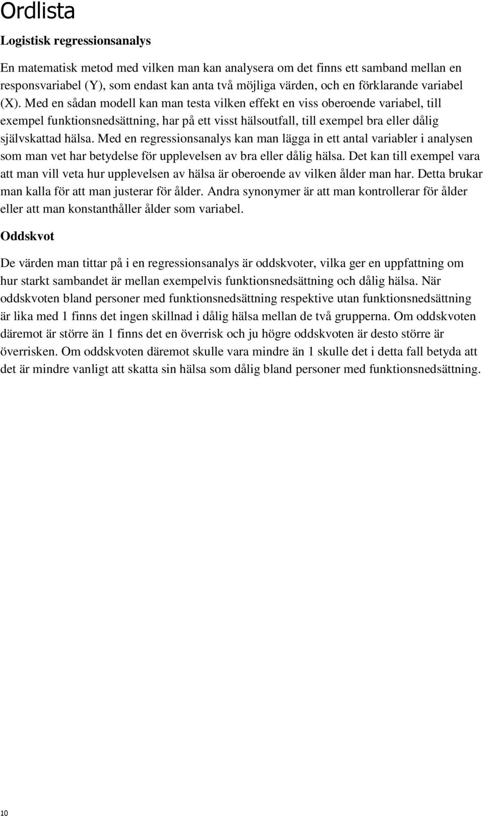 Med en sådan modell kan man testa vilken effekt en viss oberoende variabel, till exempel funktionsnedsättning, har på ett visst hälsoutfall, till exempel bra eller dålig självskattad hälsa.