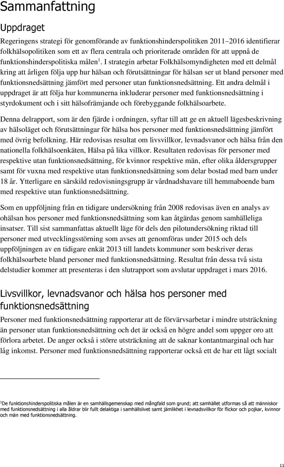 I strategin arbetar Folkhälsomyndigheten med ett delmål kring att årligen följa upp hur hälsan och förutsättningar för hälsan ser ut bland personer med funktionsnedsättning jämfört med personer utan