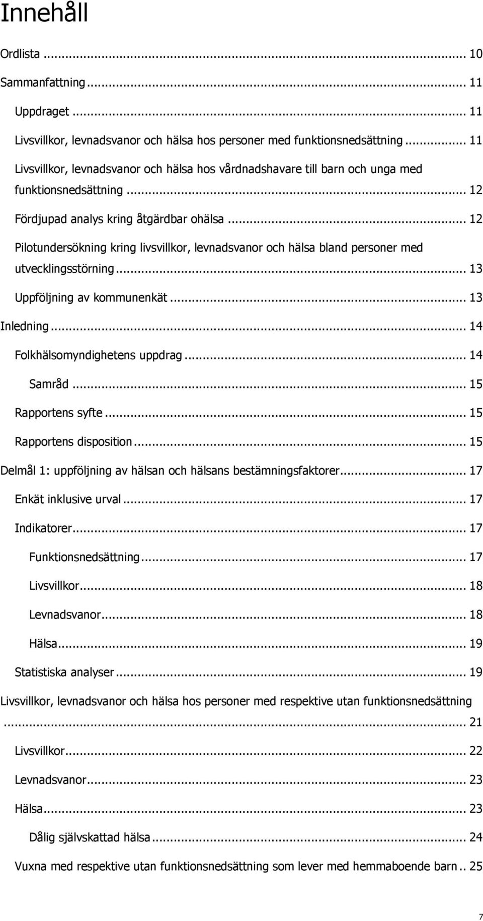 .. 12 Pilotundersökning kring livsvillkor, levnadsvanor och hälsa bland personer med utvecklingsstörning... 13 Uppföljning av kommunenkät... 13 Inledning... 14 Folkhälsomyndighetens uppdrag.