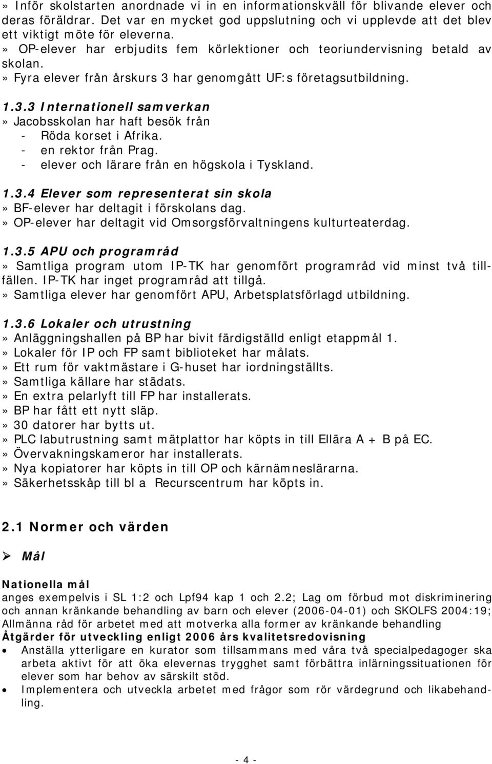 - en rektor från Prag. - elever och lärare från en högskola i Tyskland. 1.3.4 Elever som representerat sin skola» BF-elever har deltagit i förskolans dag.