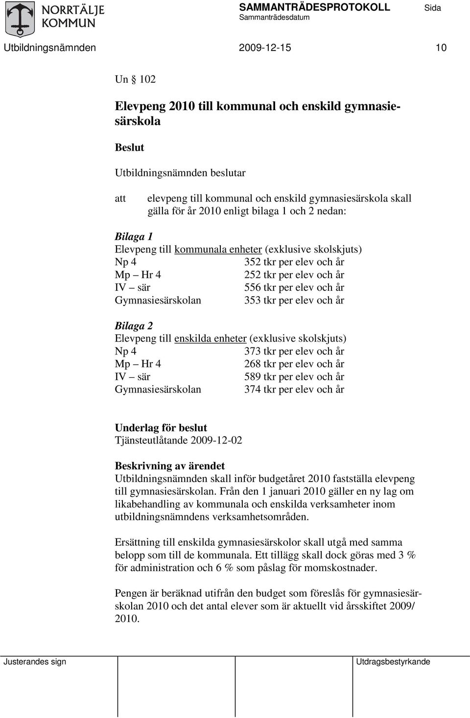 Gymnasiesärskolan 353 tkr per elev och år Bilaga 2 Elevpeng till enskilda enheter (exklusive skolskjuts) Np 4 373 tkr per elev och år Mp Hr 4 268 tkr per elev och år IV sär 589 tkr per elev och år