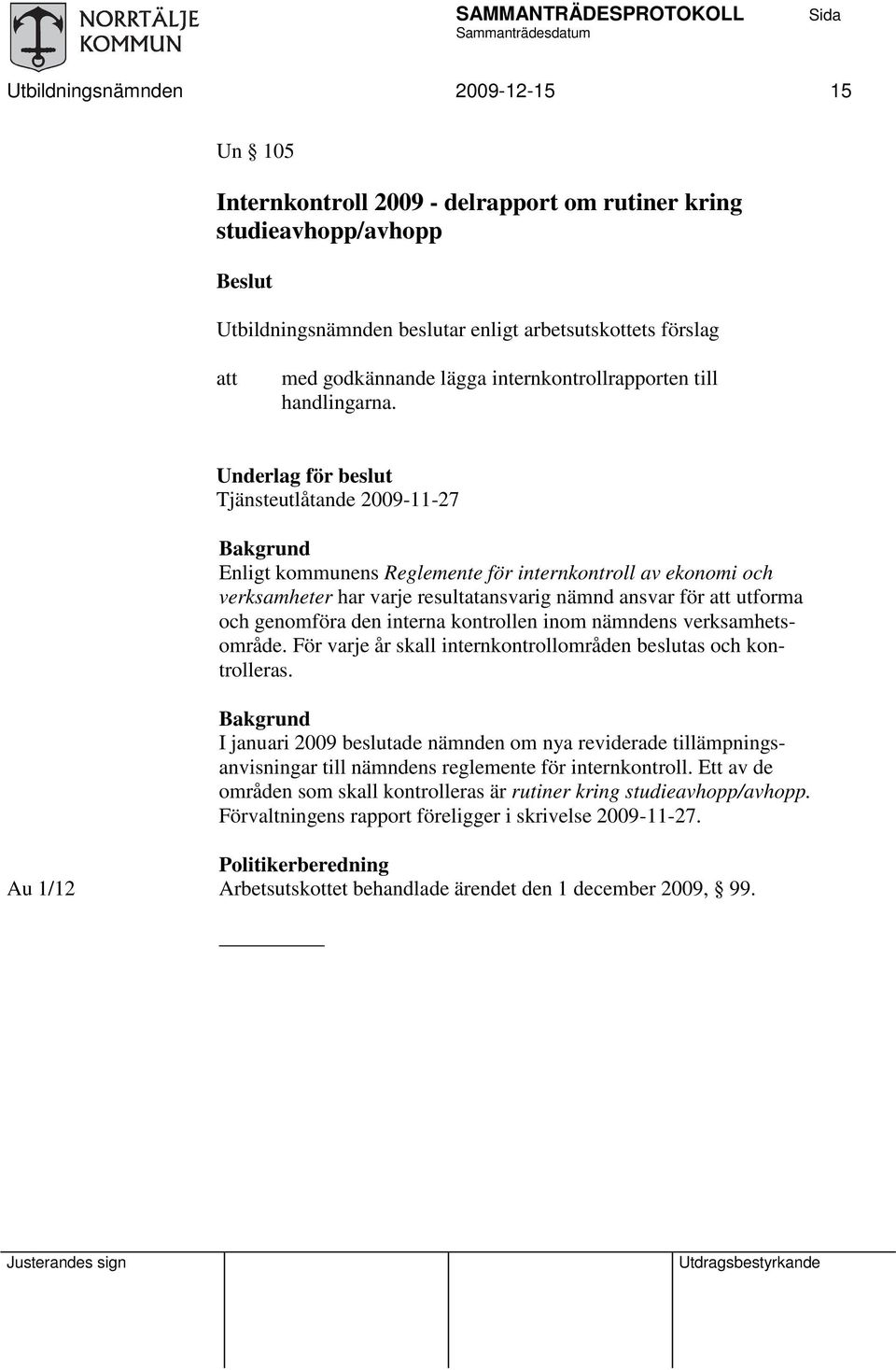 Underlag för beslut Tjänsteutlåtande 2009-11-27 Bakgrund Enligt kommunens Reglemente för internkontroll av ekonomi och verksamheter har varje resultatansvarig nämnd ansvar för utforma och genomföra