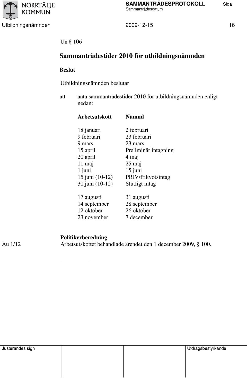 intagning 20 april 4 maj 11 maj 25 maj 1 juni 15 juni 15 juni (10-12) PRIV/frikvotsintag 30 juni (10-12) Slutligt intag 17 augusti 31 augusti 14