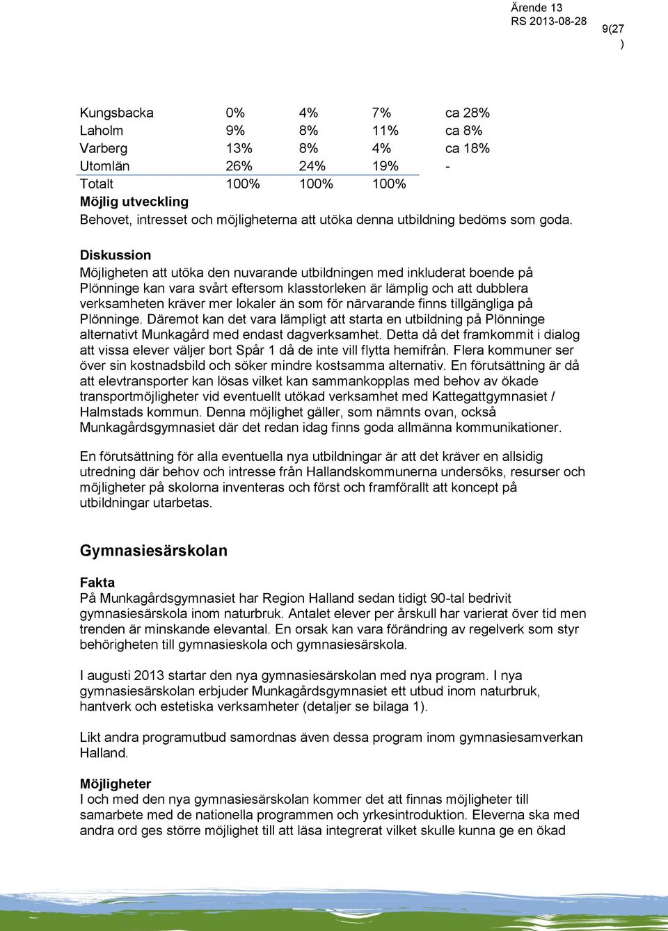 Möjligheten att utöka den nuvarande utbildningen med inkluderat boende på Plönninge kan vara svårt eftersom klasstorleken är lämplig och att dubblera verksamheten kräver mer lokaler än som för