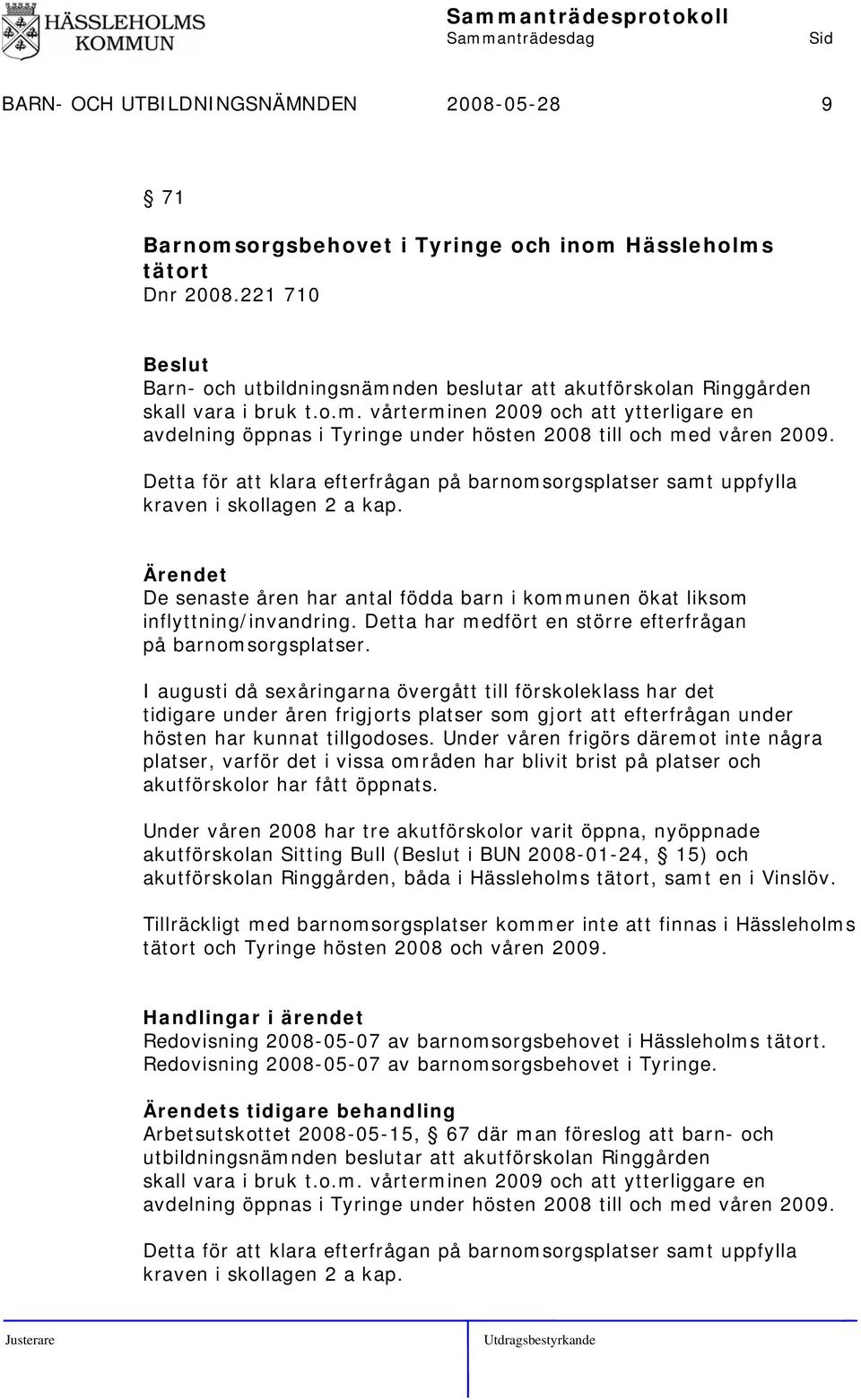 Detta för att klara efterfrågan på barnomsorgsplatser samt uppfylla kraven i skollagen 2 a kap. De senaste åren har antal födda barn i kommunen ökat liksom inflyttning/invandring.