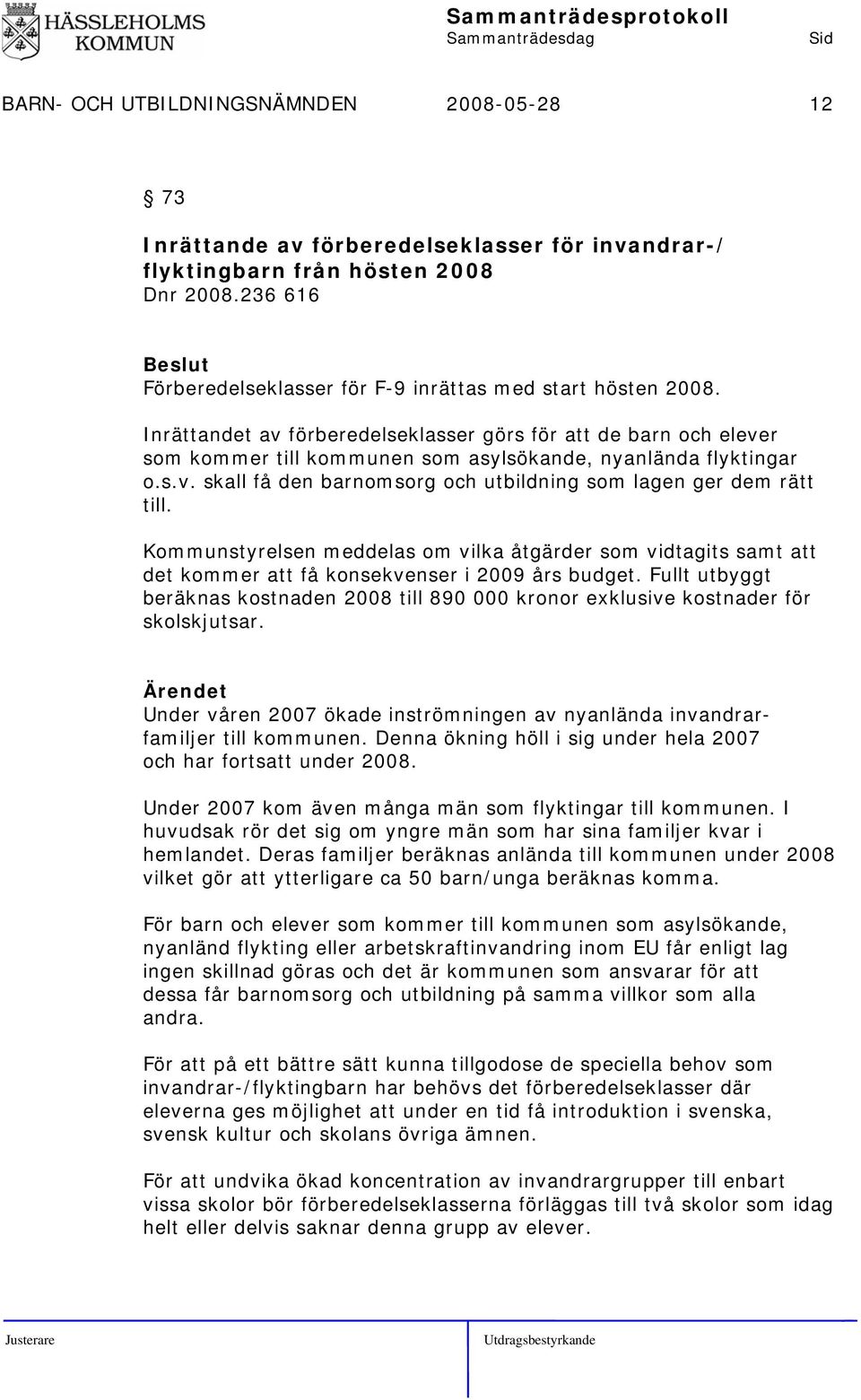 s.v. skall få den barnomsorg och utbildning som lagen ger dem rätt till. Kommunstyrelsen meddelas om vilka åtgärder som vidtagits samt att det kommer att få konsekvenser i 2009 års budget.