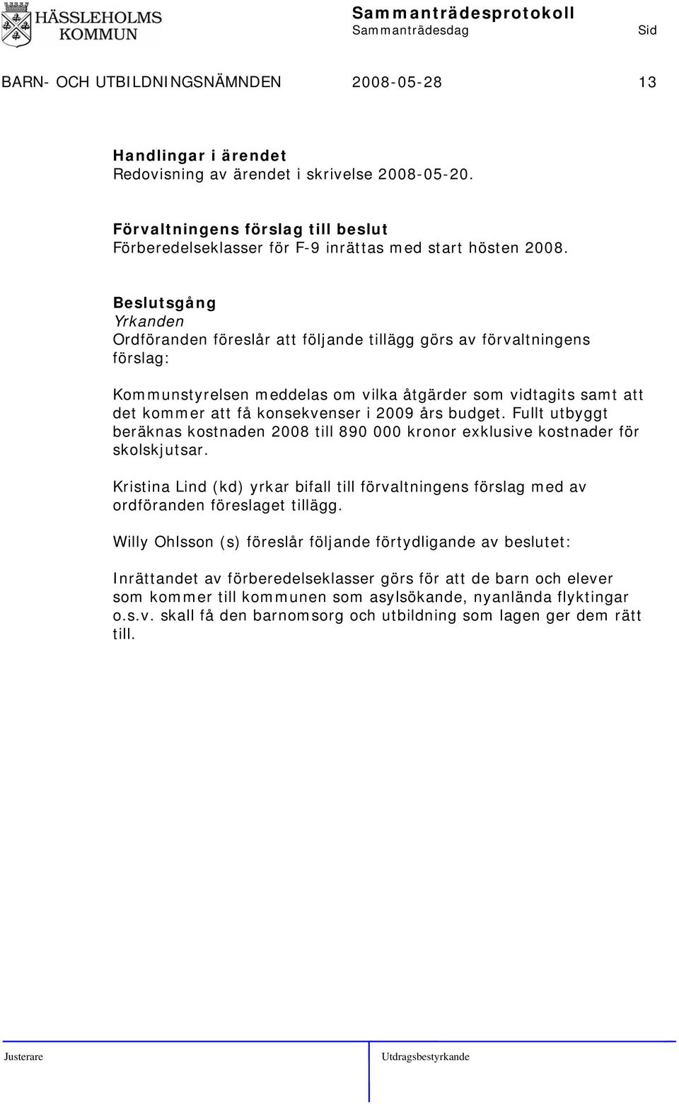 sgång Yrkanden Ordföranden föreslår att följande tillägg görs av förvaltningens förslag: Kommunstyrelsen meddelas om vilka åtgärder som vidtagits samt att det kommer att få konsekvenser i 2009 års