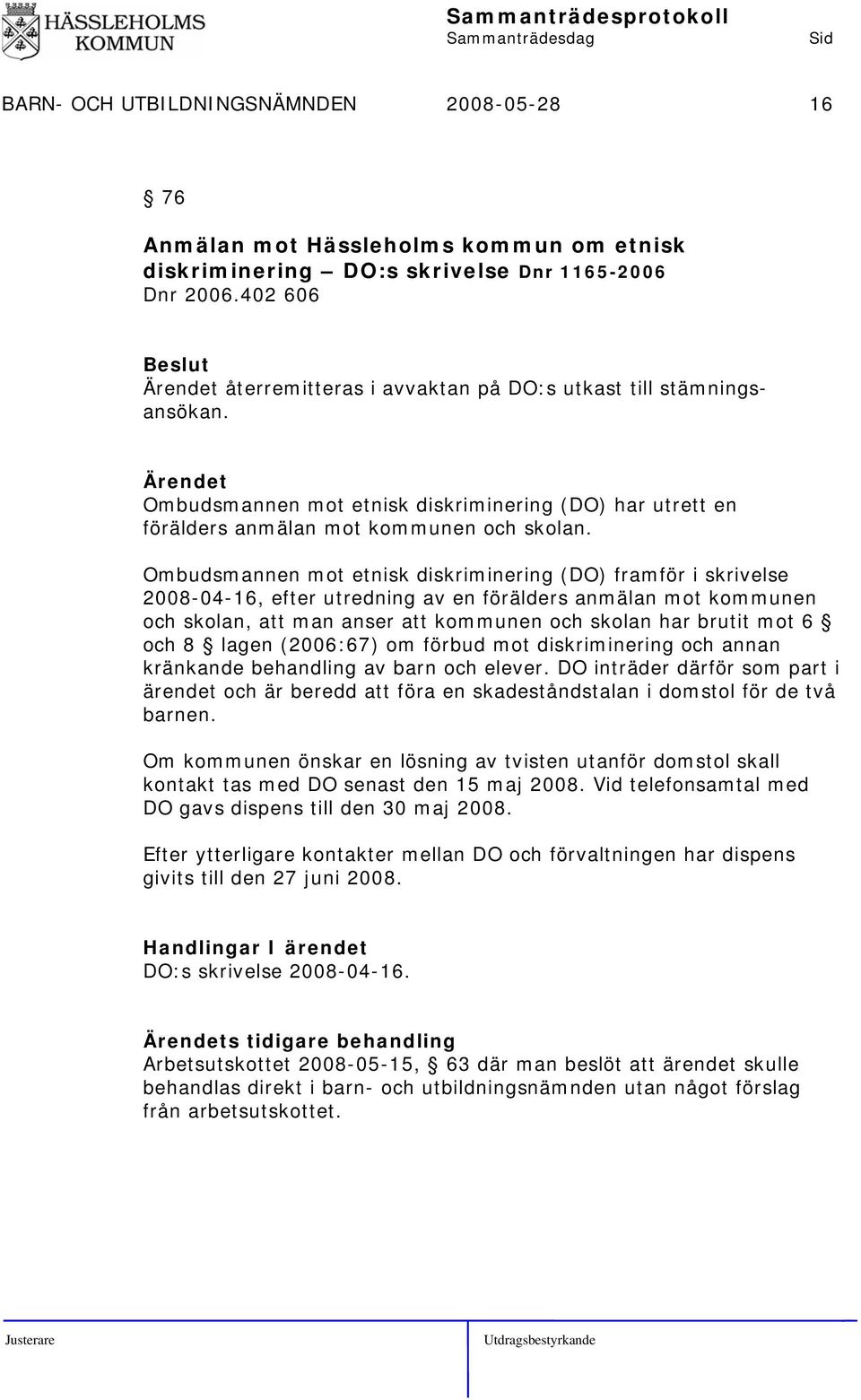 Ombudsmannen mot etnisk diskriminering (DO) framför i skrivelse 2008-04-16, efter utredning av en förälders anmälan mot kommunen och skolan, att man anser att kommunen och skolan har brutit mot 6 och