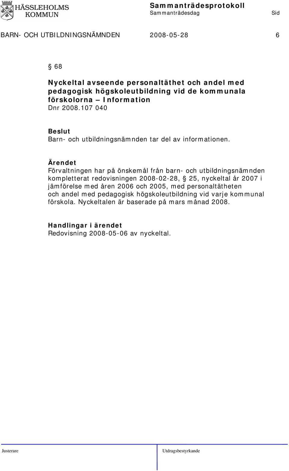 Förvaltningen har på önskemål från barn- och utbildningsnämnden kompletterat redovisningen 2008-02-28, 25, nyckeltal år 2007 i jämförelse med åren