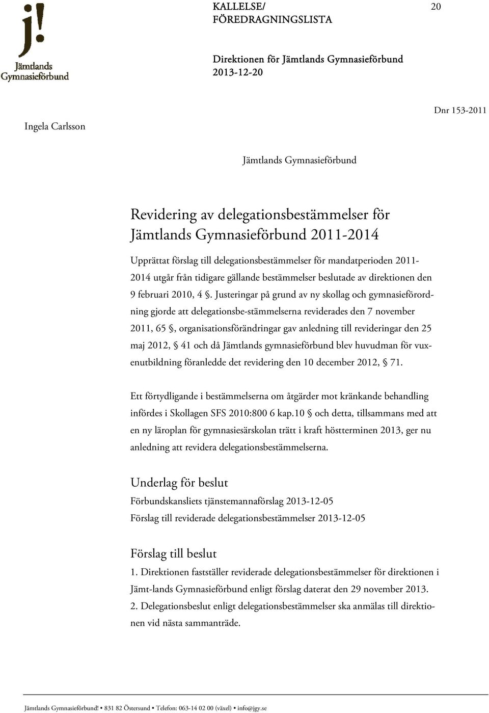 Justeringar på grund av ny skollag och gymnasieförordning gjorde att delegationsbe-stämmelserna reviderades den 7 november 2011, 65, organisationsförändringar gav anledning till revideringar den 25